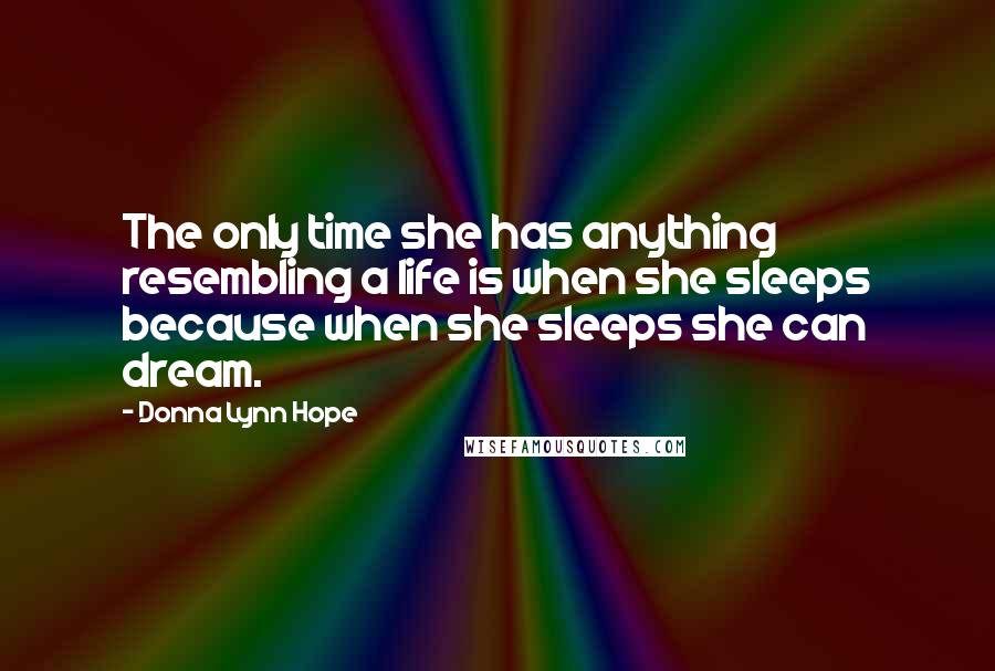 Donna Lynn Hope Quotes: The only time she has anything resembling a life is when she sleeps because when she sleeps she can dream.