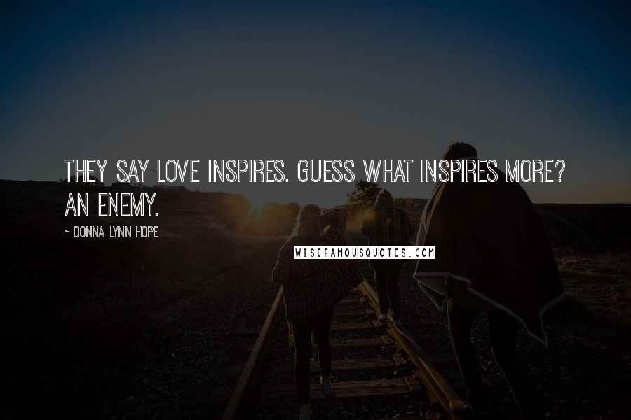 Donna Lynn Hope Quotes: They say love inspires. Guess what inspires more? An enemy.