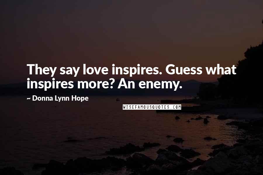 Donna Lynn Hope Quotes: They say love inspires. Guess what inspires more? An enemy.