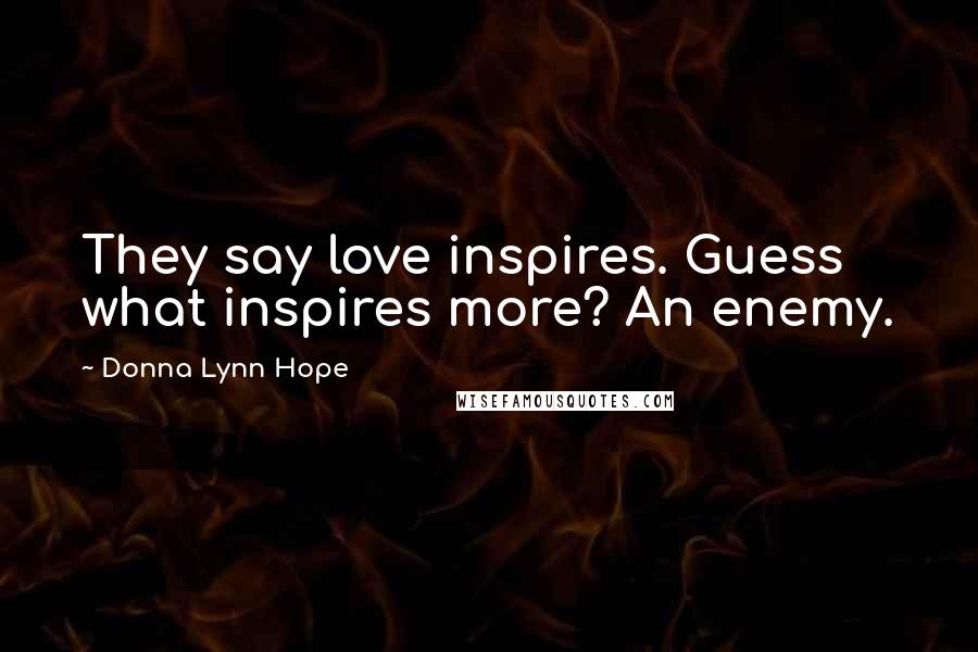 Donna Lynn Hope Quotes: They say love inspires. Guess what inspires more? An enemy.