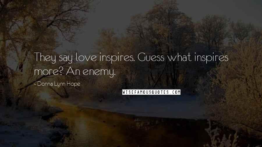 Donna Lynn Hope Quotes: They say love inspires. Guess what inspires more? An enemy.