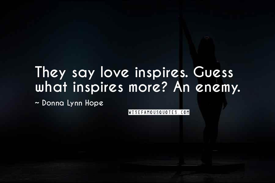 Donna Lynn Hope Quotes: They say love inspires. Guess what inspires more? An enemy.