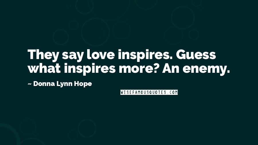 Donna Lynn Hope Quotes: They say love inspires. Guess what inspires more? An enemy.