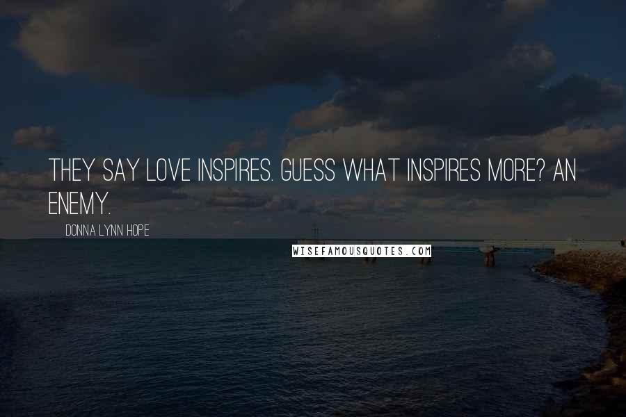 Donna Lynn Hope Quotes: They say love inspires. Guess what inspires more? An enemy.