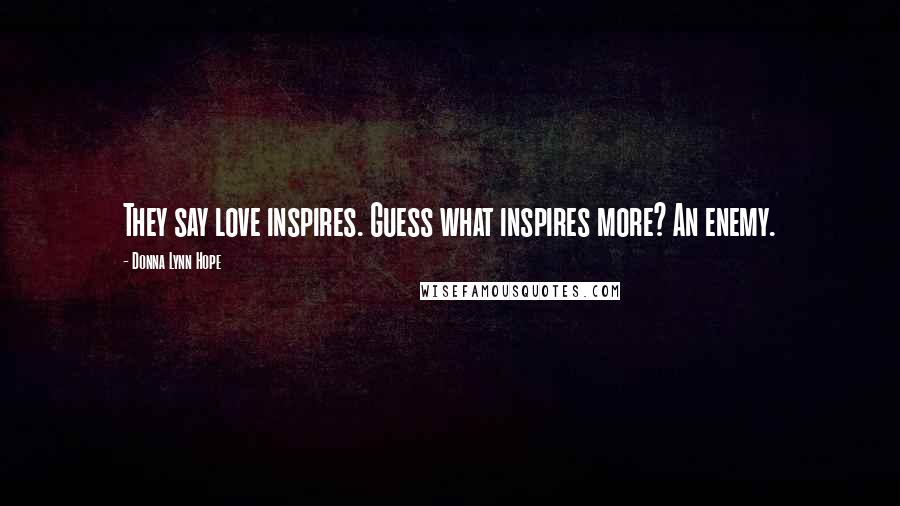 Donna Lynn Hope Quotes: They say love inspires. Guess what inspires more? An enemy.