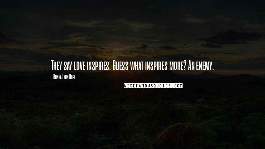 Donna Lynn Hope Quotes: They say love inspires. Guess what inspires more? An enemy.