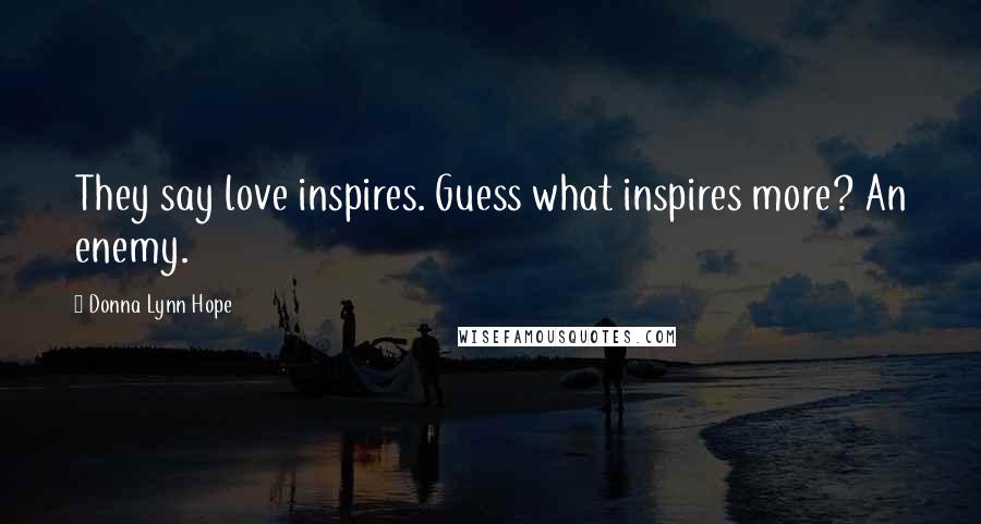 Donna Lynn Hope Quotes: They say love inspires. Guess what inspires more? An enemy.