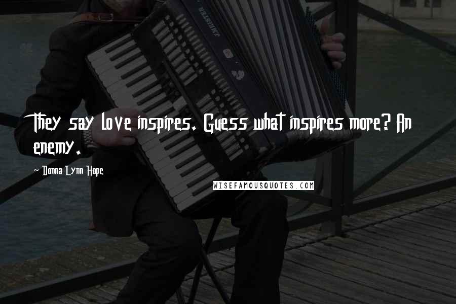 Donna Lynn Hope Quotes: They say love inspires. Guess what inspires more? An enemy.