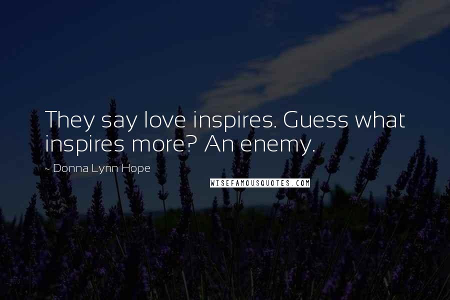 Donna Lynn Hope Quotes: They say love inspires. Guess what inspires more? An enemy.