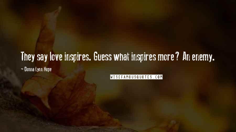 Donna Lynn Hope Quotes: They say love inspires. Guess what inspires more? An enemy.