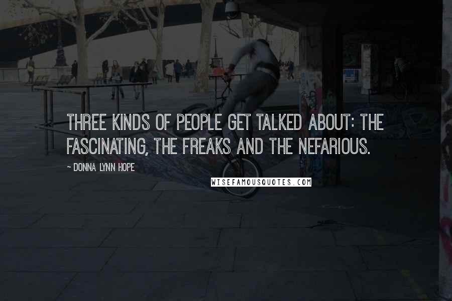 Donna Lynn Hope Quotes: Three kinds of people get talked about: The fascinating, the freaks and the nefarious.
