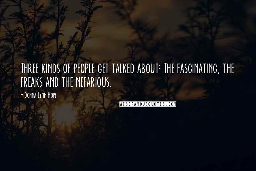 Donna Lynn Hope Quotes: Three kinds of people get talked about: The fascinating, the freaks and the nefarious.