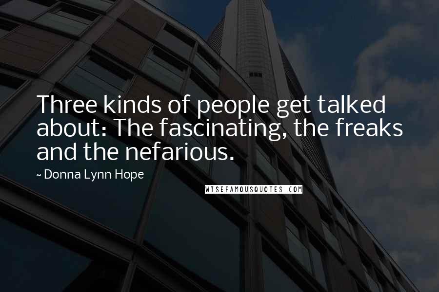 Donna Lynn Hope Quotes: Three kinds of people get talked about: The fascinating, the freaks and the nefarious.