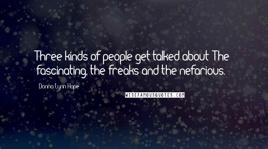 Donna Lynn Hope Quotes: Three kinds of people get talked about: The fascinating, the freaks and the nefarious.