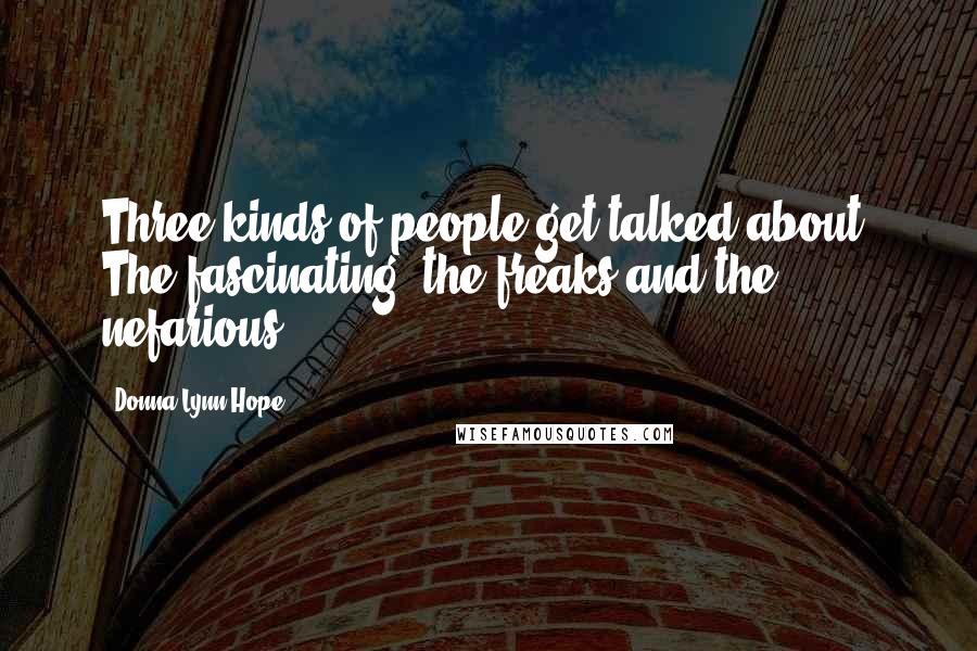 Donna Lynn Hope Quotes: Three kinds of people get talked about: The fascinating, the freaks and the nefarious.
