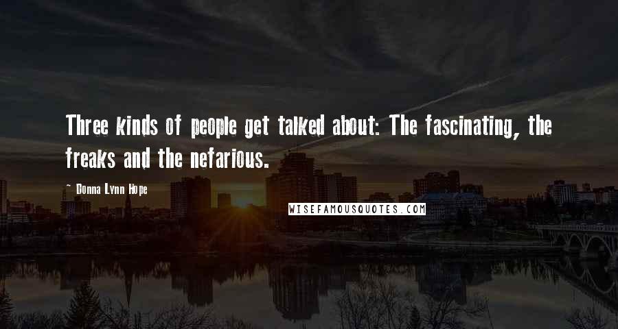 Donna Lynn Hope Quotes: Three kinds of people get talked about: The fascinating, the freaks and the nefarious.