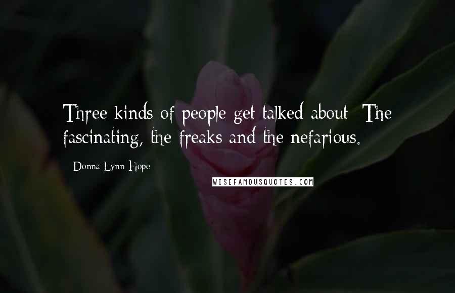 Donna Lynn Hope Quotes: Three kinds of people get talked about: The fascinating, the freaks and the nefarious.