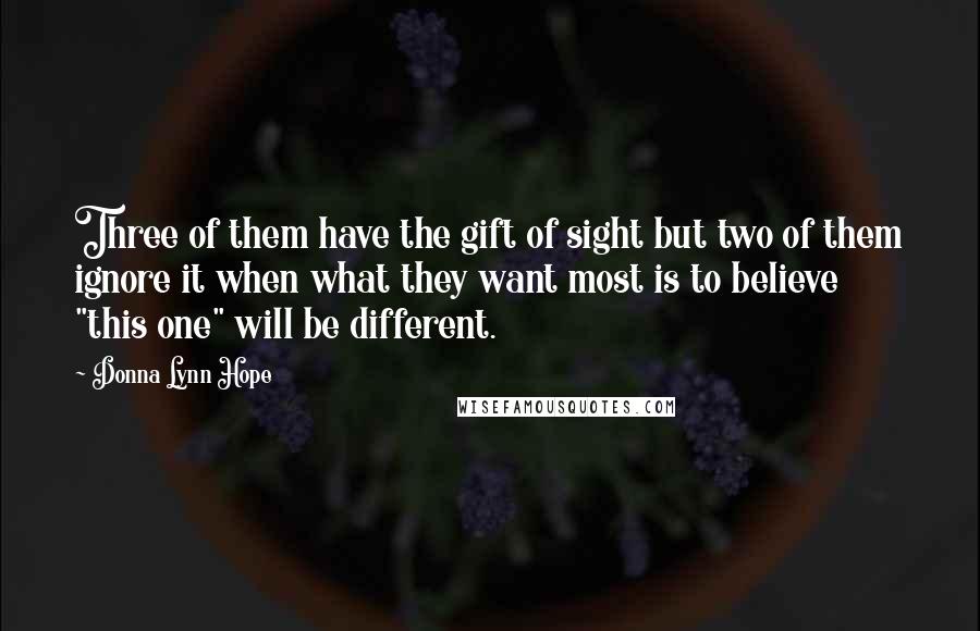 Donna Lynn Hope Quotes: Three of them have the gift of sight but two of them ignore it when what they want most is to believe "this one" will be different.
