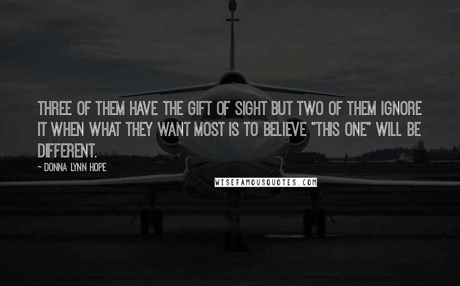 Donna Lynn Hope Quotes: Three of them have the gift of sight but two of them ignore it when what they want most is to believe "this one" will be different.