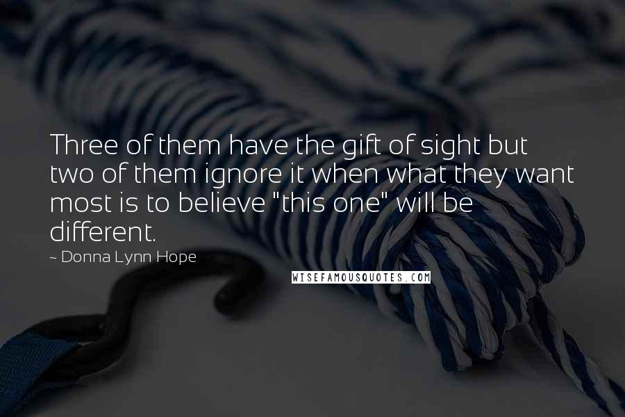 Donna Lynn Hope Quotes: Three of them have the gift of sight but two of them ignore it when what they want most is to believe "this one" will be different.