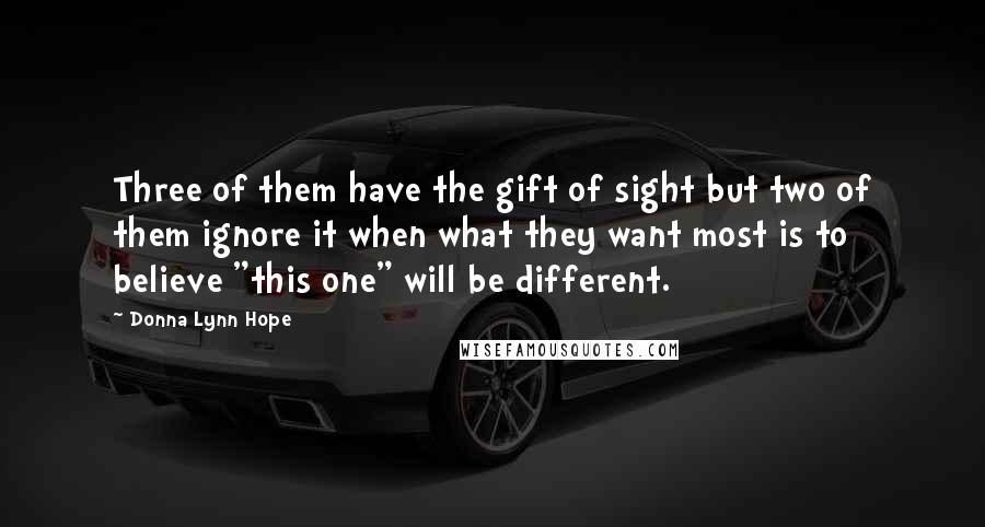 Donna Lynn Hope Quotes: Three of them have the gift of sight but two of them ignore it when what they want most is to believe "this one" will be different.