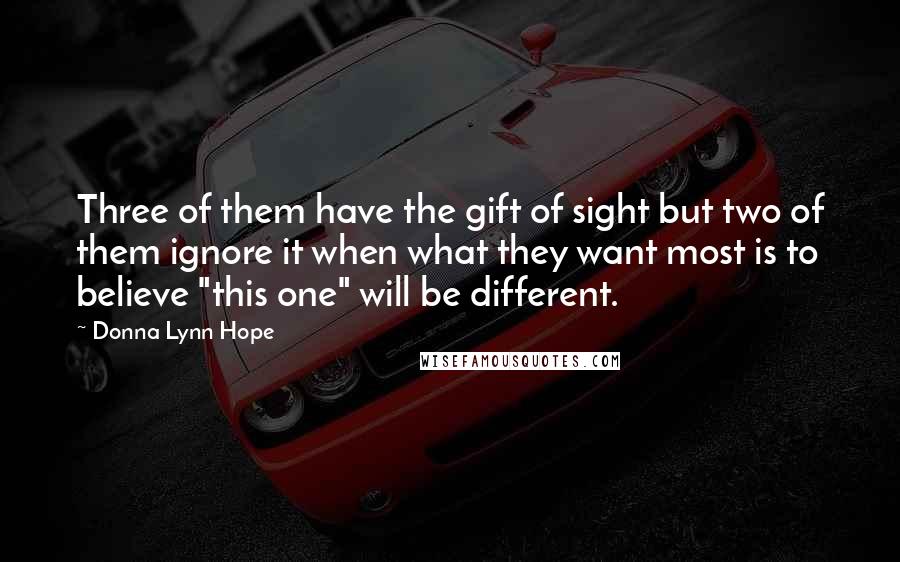 Donna Lynn Hope Quotes: Three of them have the gift of sight but two of them ignore it when what they want most is to believe "this one" will be different.