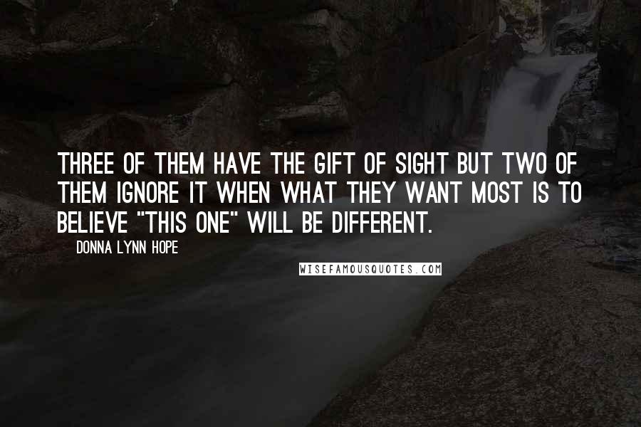 Donna Lynn Hope Quotes: Three of them have the gift of sight but two of them ignore it when what they want most is to believe "this one" will be different.