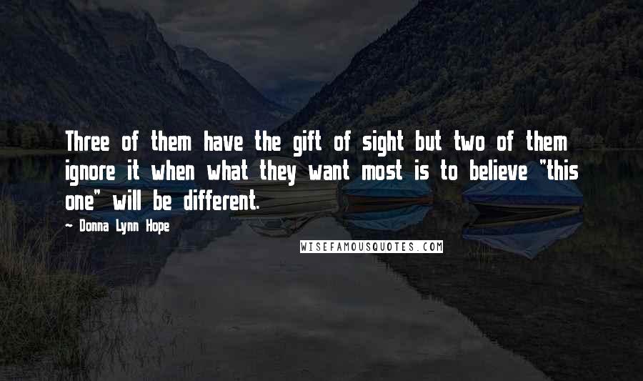 Donna Lynn Hope Quotes: Three of them have the gift of sight but two of them ignore it when what they want most is to believe "this one" will be different.
