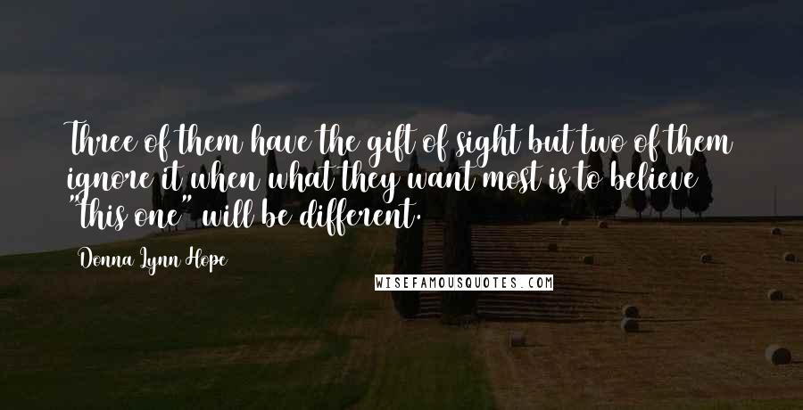 Donna Lynn Hope Quotes: Three of them have the gift of sight but two of them ignore it when what they want most is to believe "this one" will be different.