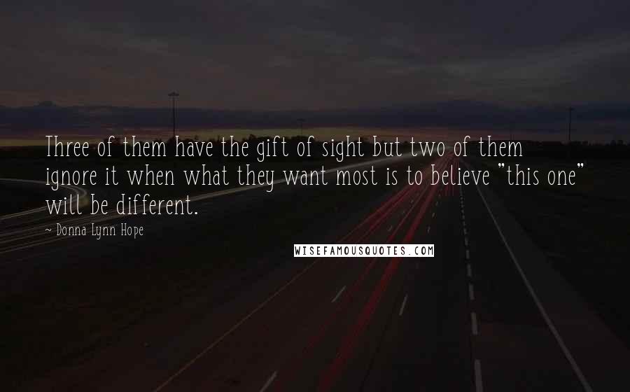 Donna Lynn Hope Quotes: Three of them have the gift of sight but two of them ignore it when what they want most is to believe "this one" will be different.