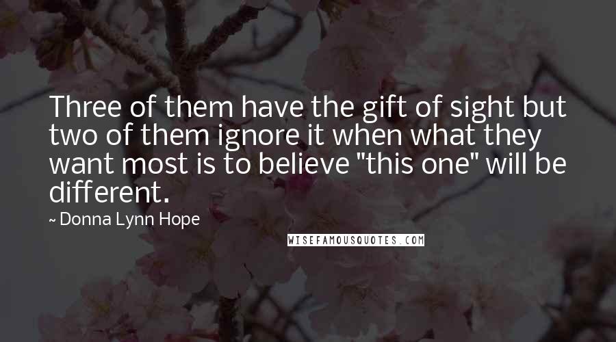 Donna Lynn Hope Quotes: Three of them have the gift of sight but two of them ignore it when what they want most is to believe "this one" will be different.