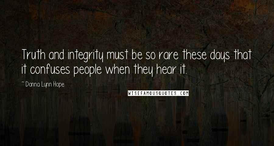 Donna Lynn Hope Quotes: Truth and integrity must be so rare these days that it confuses people when they hear it.