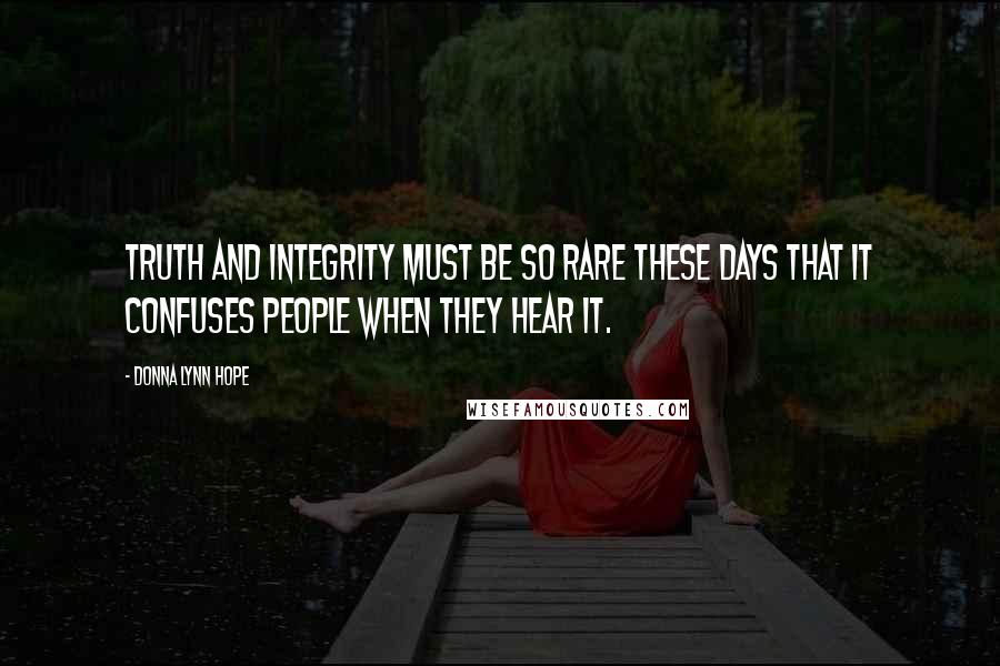 Donna Lynn Hope Quotes: Truth and integrity must be so rare these days that it confuses people when they hear it.
