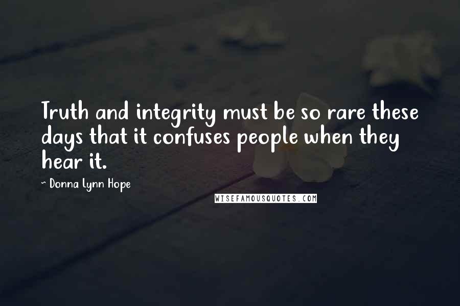 Donna Lynn Hope Quotes: Truth and integrity must be so rare these days that it confuses people when they hear it.