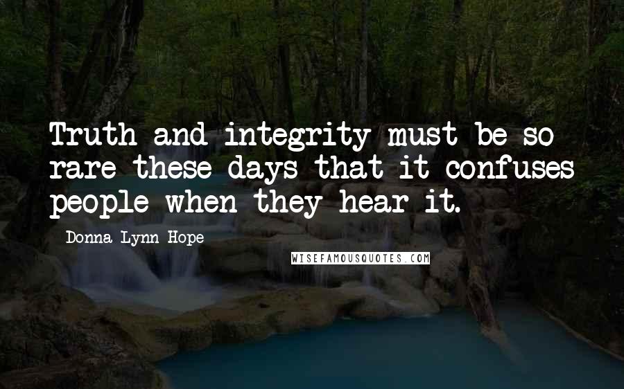 Donna Lynn Hope Quotes: Truth and integrity must be so rare these days that it confuses people when they hear it.