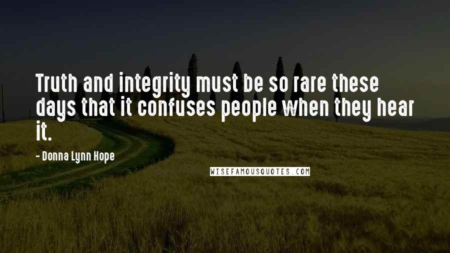 Donna Lynn Hope Quotes: Truth and integrity must be so rare these days that it confuses people when they hear it.