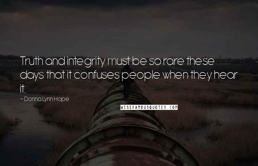 Donna Lynn Hope Quotes: Truth and integrity must be so rare these days that it confuses people when they hear it.