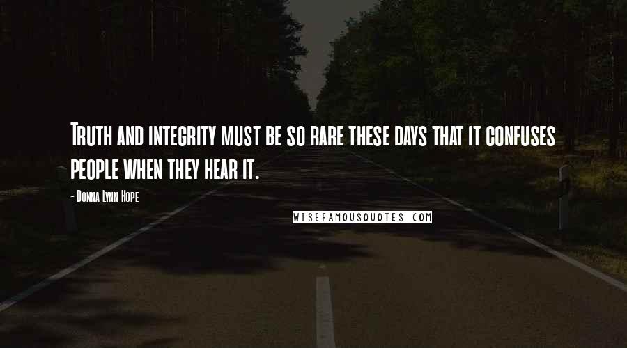 Donna Lynn Hope Quotes: Truth and integrity must be so rare these days that it confuses people when they hear it.