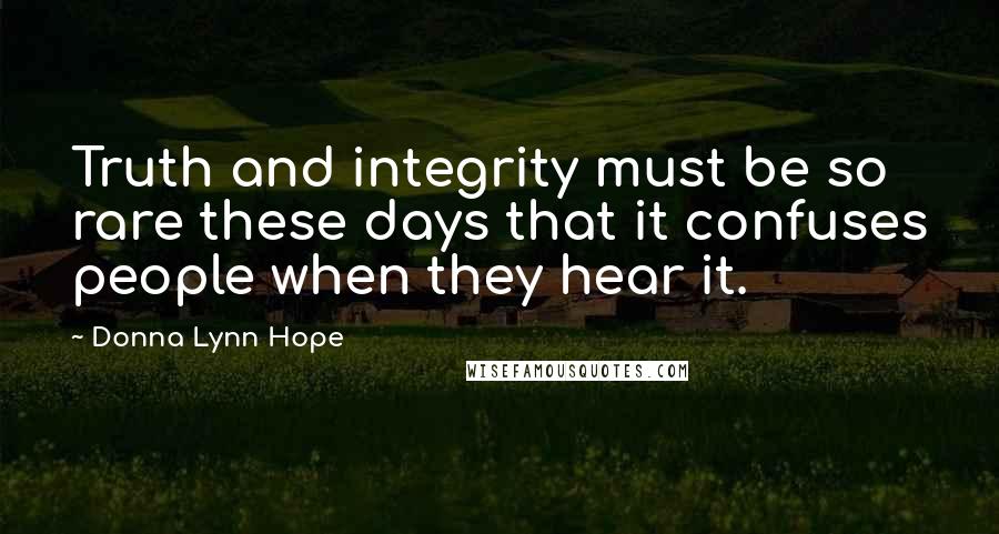 Donna Lynn Hope Quotes: Truth and integrity must be so rare these days that it confuses people when they hear it.