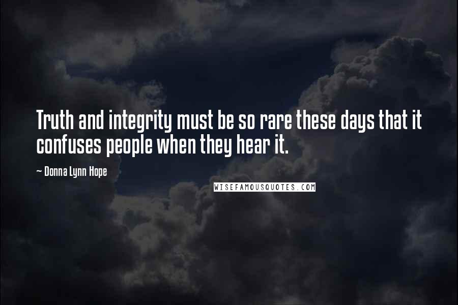 Donna Lynn Hope Quotes: Truth and integrity must be so rare these days that it confuses people when they hear it.