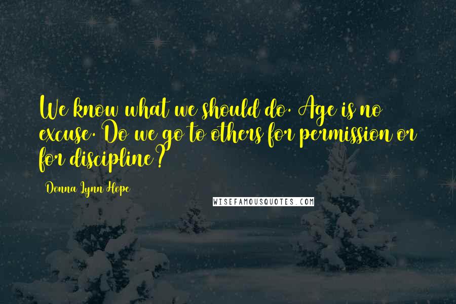 Donna Lynn Hope Quotes: We know what we should do. Age is no excuse. Do we go to others for permission or for discipline?