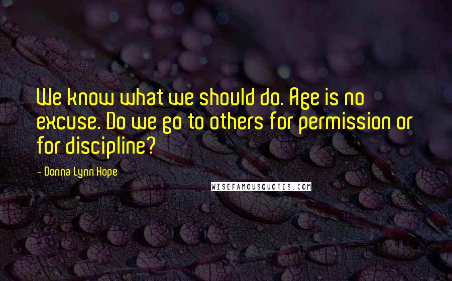 Donna Lynn Hope Quotes: We know what we should do. Age is no excuse. Do we go to others for permission or for discipline?