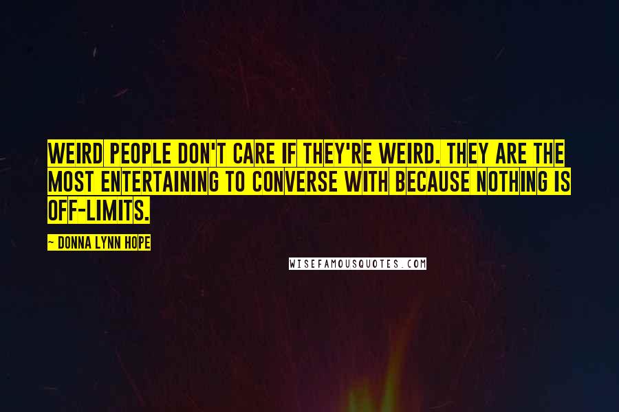 Donna Lynn Hope Quotes: Weird people don't care if they're weird. They are the most entertaining to converse with because nothing is off-limits.