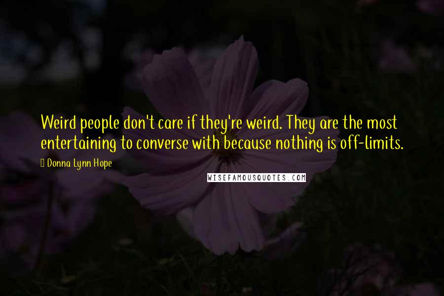 Donna Lynn Hope Quotes: Weird people don't care if they're weird. They are the most entertaining to converse with because nothing is off-limits.