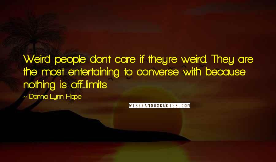 Donna Lynn Hope Quotes: Weird people don't care if they're weird. They are the most entertaining to converse with because nothing is off-limits.
