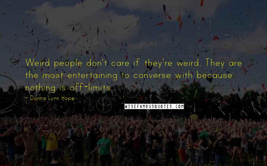 Donna Lynn Hope Quotes: Weird people don't care if they're weird. They are the most entertaining to converse with because nothing is off-limits.