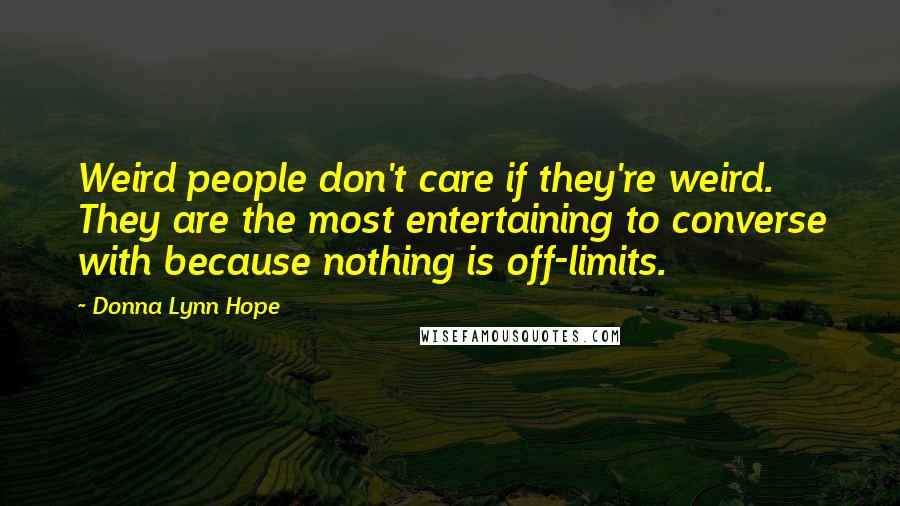 Donna Lynn Hope Quotes: Weird people don't care if they're weird. They are the most entertaining to converse with because nothing is off-limits.