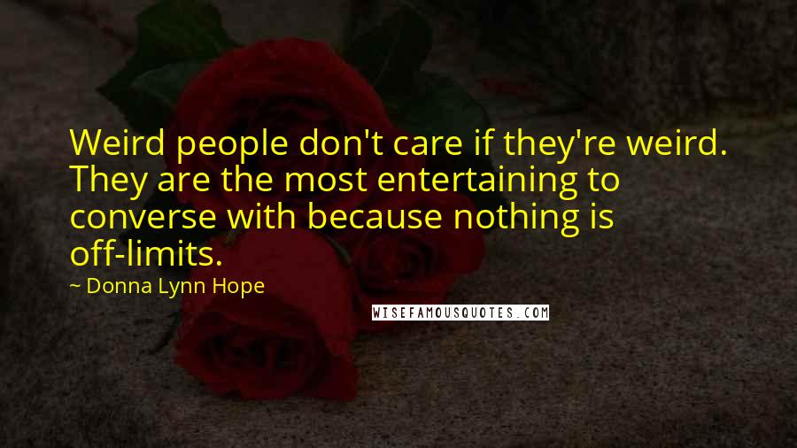 Donna Lynn Hope Quotes: Weird people don't care if they're weird. They are the most entertaining to converse with because nothing is off-limits.
