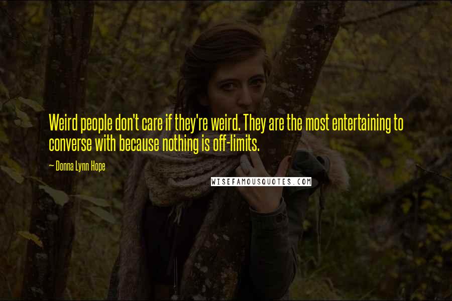 Donna Lynn Hope Quotes: Weird people don't care if they're weird. They are the most entertaining to converse with because nothing is off-limits.