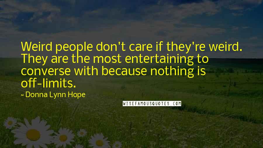 Donna Lynn Hope Quotes: Weird people don't care if they're weird. They are the most entertaining to converse with because nothing is off-limits.